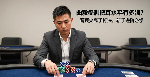 曲毅德州扑克水平有多强？看顶尖高手打法，新手进阶必学